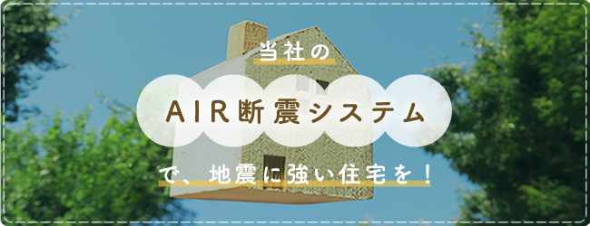 当社のAIR断震システムで、地震に強い住宅を！
                            